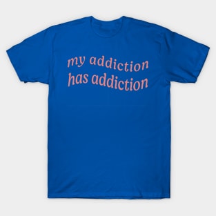 MY ADDICTION HAS ADDICTION T-Shirt